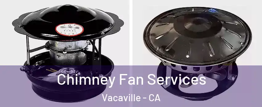  Chimney Fan Services Vacaville - CA