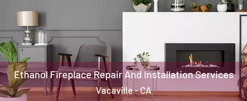  Ethanol Fireplace Repair And Installation Services Vacaville - CA