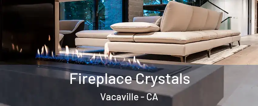  Fireplace Crystals Vacaville - CA