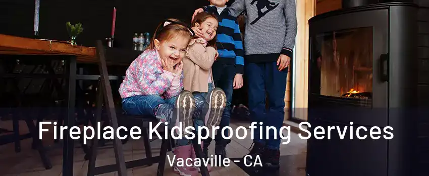  Fireplace Kidsproofing Services Vacaville - CA