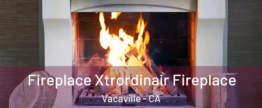  Fireplace Xtrordinair Fireplace Vacaville - CA