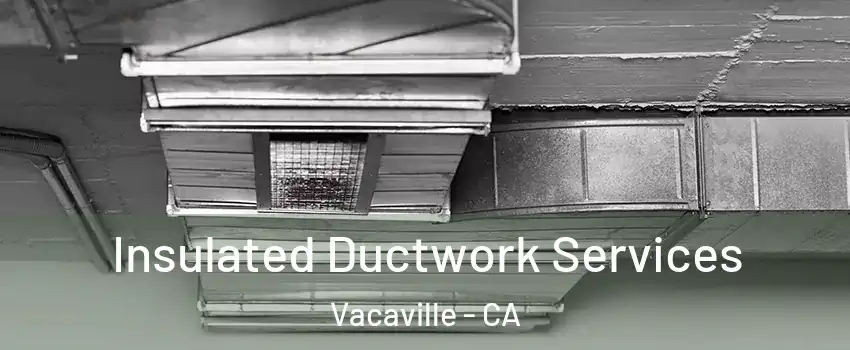  Insulated Ductwork Services Vacaville - CA