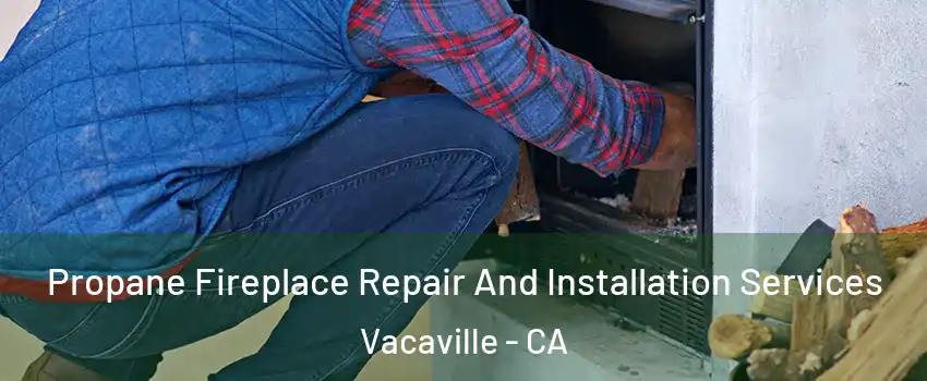  Propane Fireplace Repair And Installation Services Vacaville - CA